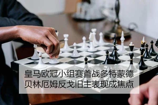 皇马欧冠小组赛首战多特蒙德 贝林厄姆反戈旧主表现成焦点